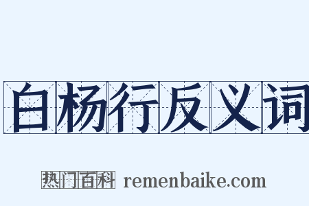 白杨行反义词是什么意思的图片